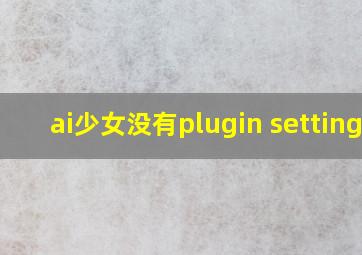 ai少女没有plugin settings